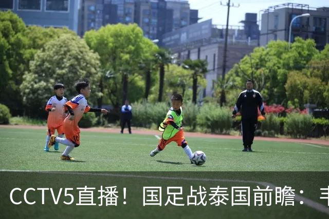 CCTV5直播！国足战泰国前瞻：韦7张9再联手，拜合拉木挑重担